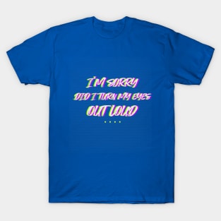 I'm sorry did i turn my eyes outloud sarcastic saying T-Shirt